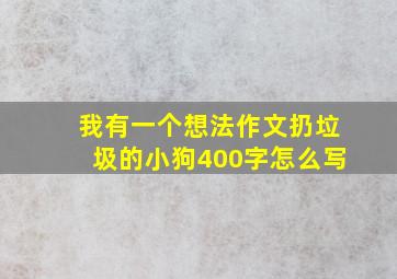 我有一个想法作文扔垃圾的小狗400字怎么写