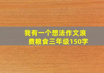 我有一个想法作文浪费粮食三年级150字