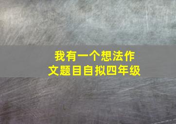 我有一个想法作文题目自拟四年级