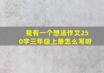 我有一个想法作文250字三年级上册怎么写呀