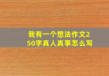 我有一个想法作文250字真人真事怎么写