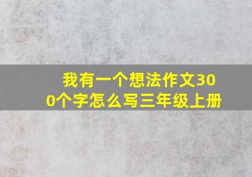 我有一个想法作文300个字怎么写三年级上册