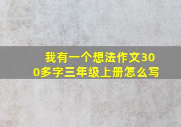 我有一个想法作文300多字三年级上册怎么写