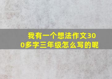 我有一个想法作文300多字三年级怎么写的呢