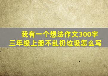 我有一个想法作文300字三年级上册不乱扔垃圾怎么写