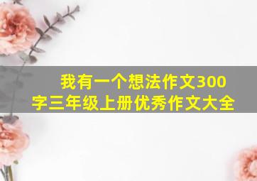 我有一个想法作文300字三年级上册优秀作文大全