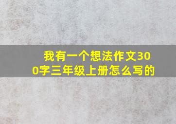 我有一个想法作文300字三年级上册怎么写的