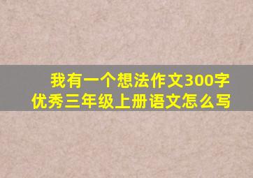 我有一个想法作文300字优秀三年级上册语文怎么写