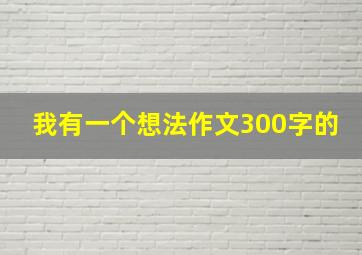 我有一个想法作文300字的