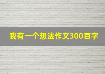 我有一个想法作文300百字