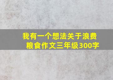 我有一个想法关于浪费粮食作文三年级300字