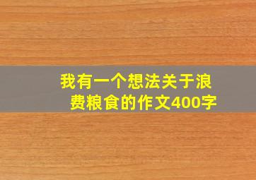 我有一个想法关于浪费粮食的作文400字