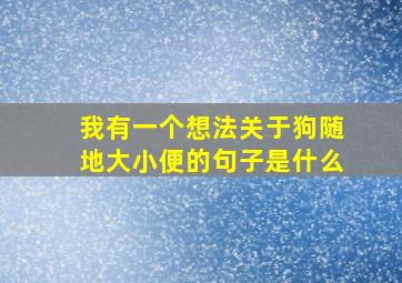 我有一个想法关于狗随地大小便的句子是什么