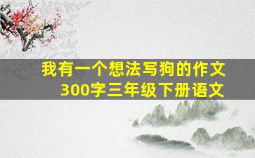 我有一个想法写狗的作文300字三年级下册语文