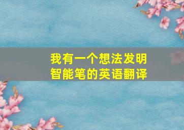 我有一个想法发明智能笔的英语翻译