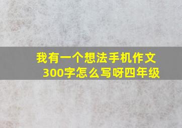 我有一个想法手机作文300字怎么写呀四年级