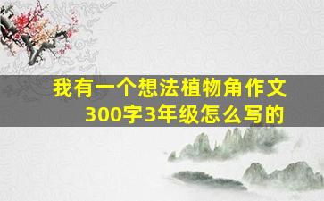 我有一个想法植物角作文300字3年级怎么写的