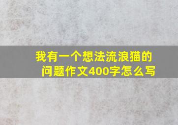 我有一个想法流浪猫的问题作文400字怎么写