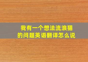 我有一个想法流浪猫的问题英语翻译怎么说