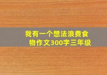 我有一个想法浪费食物作文300字三年级