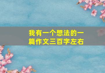 我有一个想法的一篇作文三百字左右