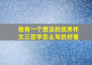 我有一个想法的优秀作文三百字怎么写的好看