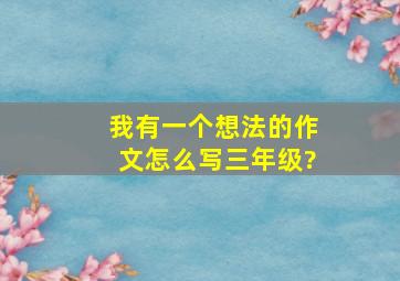 我有一个想法的作文怎么写三年级?