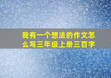 我有一个想法的作文怎么写三年级上册三百字