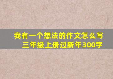 我有一个想法的作文怎么写三年级上册过新年300字