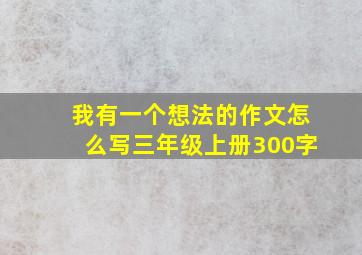 我有一个想法的作文怎么写三年级上册300字