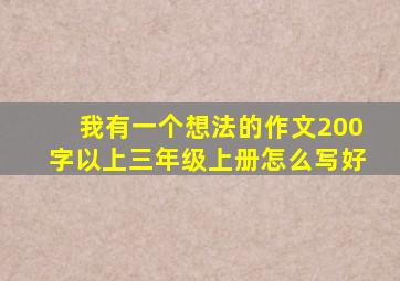 我有一个想法的作文200字以上三年级上册怎么写好