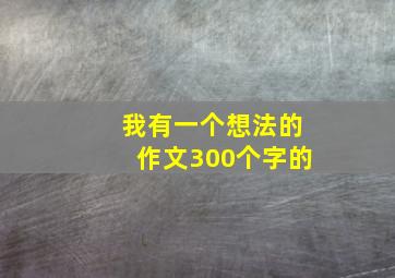 我有一个想法的作文300个字的