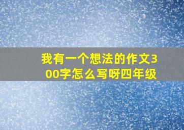 我有一个想法的作文300字怎么写呀四年级