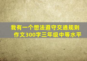 我有一个想法遵守交通规则作文300字三年级中等水平