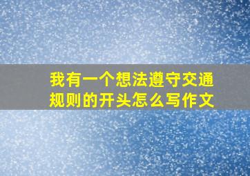 我有一个想法遵守交通规则的开头怎么写作文