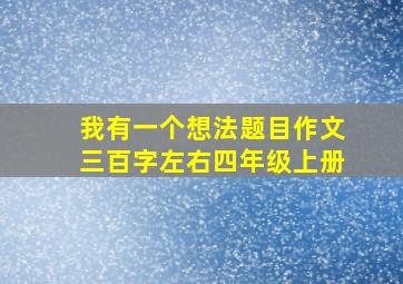 我有一个想法题目作文三百字左右四年级上册