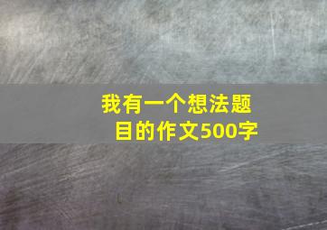 我有一个想法题目的作文500字