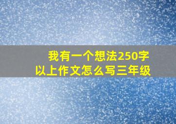 我有一个想法250字以上作文怎么写三年级