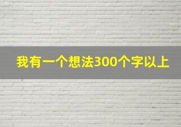 我有一个想法300个字以上