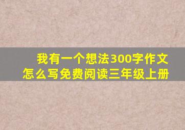 我有一个想法300字作文怎么写免费阅读三年级上册