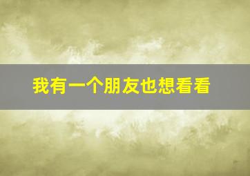 我有一个朋友也想看看