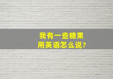 我有一些糖果用英语怎么说?