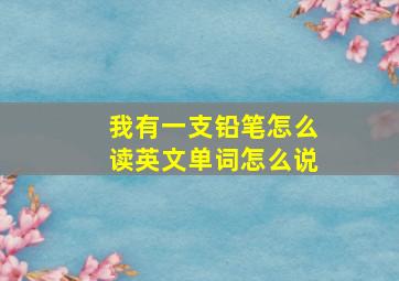 我有一支铅笔怎么读英文单词怎么说