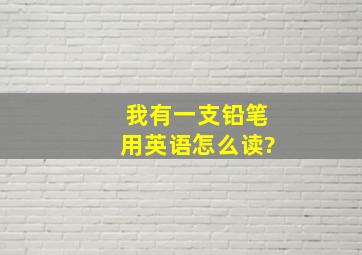 我有一支铅笔用英语怎么读?