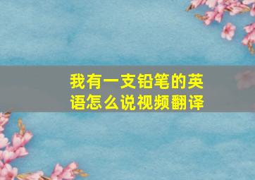 我有一支铅笔的英语怎么说视频翻译