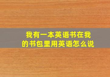 我有一本英语书在我的书包里用英语怎么说