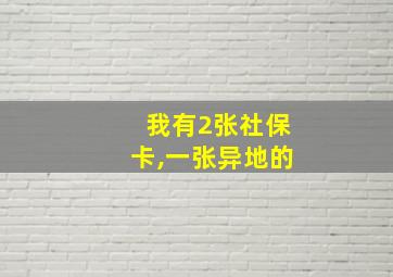 我有2张社保卡,一张异地的