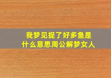 我梦见捉了好多鱼是什么意思周公解梦女人