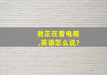 我正在看电视,英语怎么说?