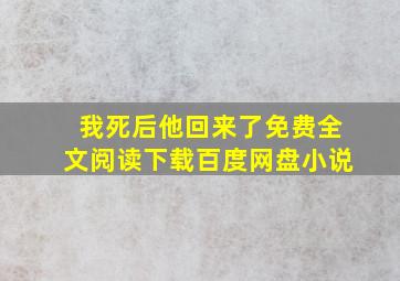 我死后他回来了免费全文阅读下载百度网盘小说